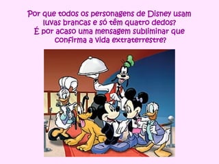 Por que todos os personagens de Disney usam  luvas brancas e só têm quatro dedos?  É por acaso uma mensagem subliminar que  confirma a vida extraterrestre? 