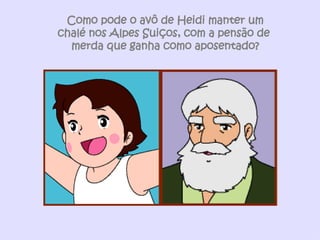 Como pode o avô de Heidi manter um chalé nos Alpes Suiços, com a pensão de  merda que ganha como aposentado? 