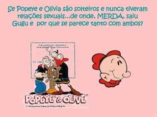 Se Popeye e Olivia são solteiros e nunca tiveram relações sexuais...de onde, MERDA, saiu Gugu e  por que se parece tanto com ambos? 