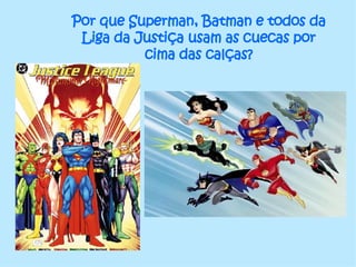 Por que Superman, Batman e todos da Liga da Justiça usam as cuecas por cima das calças? 