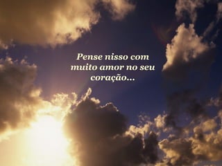 Pense nisso com
muito amor no seu
    coração...
 