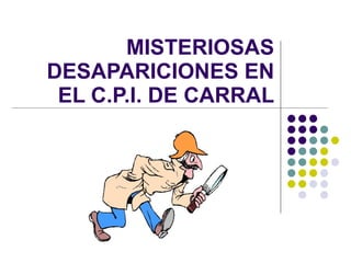 MISTERIOSAS DESAPARICIONES EN EL C.P.I. DE CARRAL 