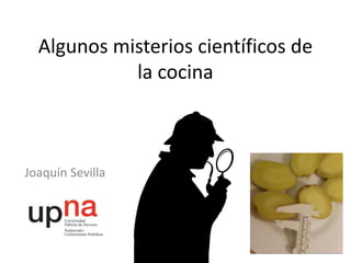 Algunos misterios científicos de
la cocina
Joaquín Sevilla
 