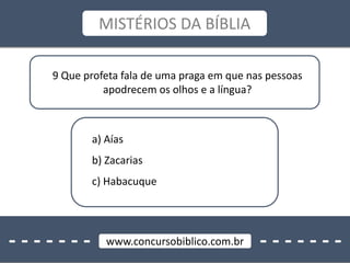 - - - - - - - - - - - - - -www.concursobiblico.com.br
MISTÉRIOS DA BÍBLIA
9 Que profeta fala de uma praga em que nas pessoas
apodrecem os olhos e a língua?
a) Aías
b) Zacarias
c) Habacuque
 