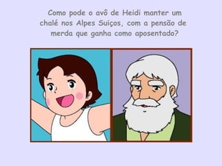 Como pode o avô de Heidi manter um chalé nos Alpes Suiços, com a pensão de  merda que ganha como aposentado? 