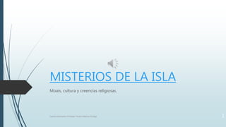 MISTERIOS DE LA ISLA
Moais, cultura y creencias religiosas.
Camila Sanmartin-Christian Torres-Fabricio Zuñiga 1
 