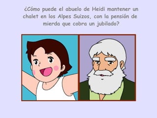 ¿Cómo puede el abuelo de Heidi mantener un chalet en los Alpes Suizos, con la pensión de  mierda que cobra un jubilado? 