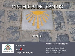 MISTERIOS DEL CAMINO ,[object Object],Webquest realizado por: Ana Sanmiguel Mariño Marta Estévez Pequeño Víctor Díaz Gavito Nivel B2 