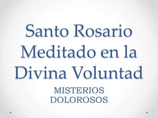 Santo Rosario
Meditado en la
Divina Voluntad
MISTERIOS
DOLOROSOS
 