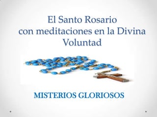El Santo Rosario
con meditaciones en la Divina
Voluntad
MISTERIOS GLORIOSOS
 