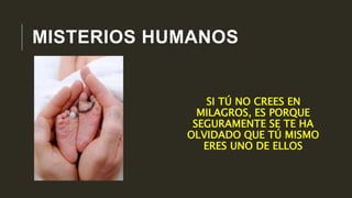 MISTERIOS HUMANOS
SI TÚ NO CREES EN
MILAGROS, ES PORQUE
SEGURAMENTE SE TE HA
OLVIDADO QUE TÚ MISMO
ERES UNO DE ELLOS
 