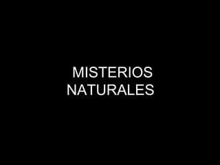 MISTERIOS
NATURALES
 