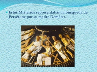  Estos Misterios representaban la búsqueda de
Perséfone por su madre Deméter.
 