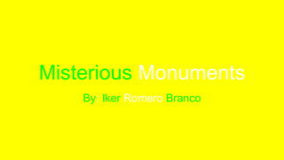 Misterious Monuments
By: Iker Romero Branco
 