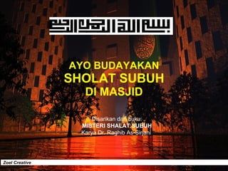 AYO BUDAYAKAN SHOLAT SUBUH DI MASJID Disarikan dari buku: MISTERI SHALAT SUBUH Karya Dr. Raghib As-Sirjani   