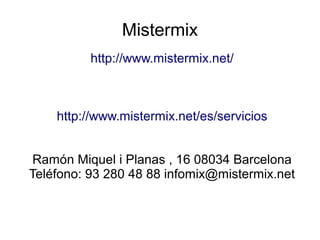 Mistermix
http://www.mistermix.net/
http://www.mistermix.net/es/servicios
Ramón Miquel i Planas , 16 08034 Barcelona
Teléfono: 93 280 48 88 infomix@mistermix.net
 