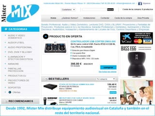 Desde 1992, Mister Mix distribuye equipamiento audiovisual en Cataluña y también en el
resto del territorio nacional.
 