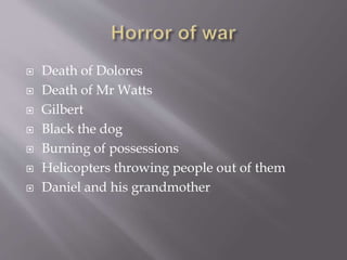  Death of Dolores
 Death of Mr Watts
 Gilbert
 Black the dog
 Burning of possessions
 Helicopters throwing people out of them
 Daniel and his grandmother
 