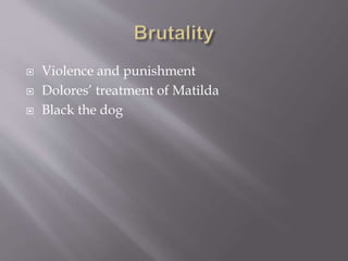  Violence and punishment
 Dolores’ treatment of Matilda
 Black the dog
 