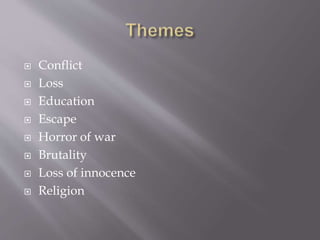  Conflict
 Loss
 Education
 Escape
 Horror of war
 Brutality
 Loss of innocence
 Religion
 