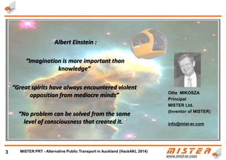 Albert Einstein :
“Imagination is more important than
knowledge”
“No problem can be solved from the same
level of consciousness that created it.
3 METRINO PRT - Alternative Public Transport for every city
 