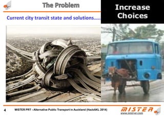 4
How it all started …
METRINO PRT - New Public Transport for every city
2 years of enduring terrible traffic jams in California, + …. Imagination
+ …… In depth know-how and over 30 years of hands-on experience in software development, consulting,
management and own business in Europe, Africa, Asia and the United States, like:
• UK – Rothschilds Merchant Bank …
• South Africa – Gold and platignum mines, Siemens, Standard Bank …
• New Zealand – Steel Mill, Auckland City Council …
• Asia – Singapur, Indonesia, China, Vietnam …
• USA – Lucent, VISA …
• Design and development of approx.
100 other IT projects
Ollie Mikosza
Inventor of MISTER
(MSc. in Computer Science and Electronic Engineering)
 