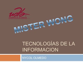 TECNOLOGÍAS DE LA INFORMACION NYCOL OLMEDO  MISTER WONG 