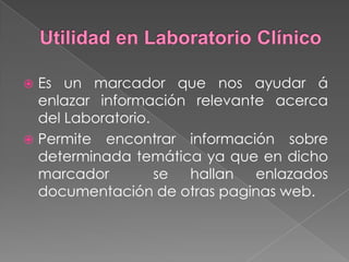  Es un marcador que nos ayudar á
  enlazar información relevante acerca
  del Laboratorio.
 Permite encontrar información sobre
  determinada temática ya que en dicho
  marcador         se hallan  enlazados
  documentación de otras paginas web.
 