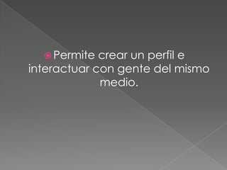  Permite  crear un perfil e
interactuar con gente del mismo
             medio.
 