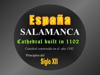 SPAIN
SALAMANCA
Cathedral built in 1102Cathedral built in 1102
Catedral construida en el año 1102
Principios del
 