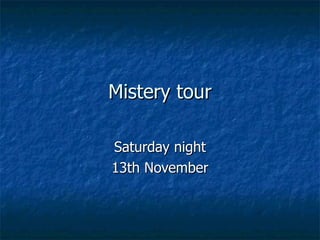 Mistery tour Saturday night 13th November 