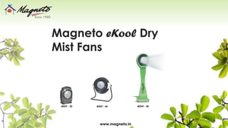 Magneto eKool Dry
Mist Fans
www.magneto.in
MEKP - 20 MEKP - 40 MDHF - 40
 
