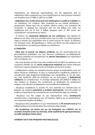 απασχόλησης και διδακτικής προετοιμασίας) που δεν χαρίστηκαν από τις
κυβερνήσεις αλλά η χορήγησή τους ήταν αποτέλεσμα των τριών δίμηνων απεργιών
των εκπαιδευτικών το 1988, το 1997 και το 2006.
- Βαθμολόγιο που συνδέει ξανά μετά από πολλά χρόνια το μισθό με το βαθμό και
την εκπλήρωση των «στόχων» κάθε υπηρεσίας και μια σκληρή αξιολόγηση –
χειραγώγηση. Ακόμα όμως και αν περάσει κάποιος αυτούς τους σκοπέλους θα
συναντήσει το φραγμό των ποσοστών από τον ένα βαθμό στον άλλο. Για
παράδειγμα από τον Β στον Α βαθμό προχωρεί μόνο το 30% αυτών που
συμπληρώνουν τα προσόντα του νόμου!
- Ο πέλεκυς της εργασιακής εφεδρείας και των απολύσεων είναι φανερό ότι
βρίσκεται και πάνω από τους εκπαιδευτικούς από την λήξη της σχολική χρονιάς,
παρά το γεγονός πως εξαιρεθήκαν από το τελικό κείμενο του νόμου. Οι δηλώσεις
του Υπουργού Διοικ. Μεταρρύθμισης κ. Ρέππα στη Βουλή για νέες ρυθμίσεις και
του εκπροσώπου της τρόικας για αύξηση των απολύσεων.
Β. ΕΙΔΙΚΟΤΕΡΑ
…Πέρα από το γεγονός της πλήρους αντίθεσής μας στο αντιεκπαιδευτικό και
αντιυπαλληλικό μισθολόγιο, που μας εξοντώνει μισθολογικά και βαθμολογικά,
θεωρούμε αναγκαίο να επισημάνουμε και αρκετές παρενέργειες που προκύπτουν
από τις ρυθμίσεις του:
- Πώς είναι δυνατόν να ζήσει ένας νέος εκπαιδευτικός με 640 € και μάλιστα με την
τιμωρητική διάταξη για την τριετή υποχρεωτική παραμονή στον πρώτο διορισμό;
Απαιτείται η άμεση κατάργηση αυτής της διάταξης και για αυτό το λόγο.
- Η βαθμολογική εξέλιξη των εκπαιδευτικών δεν μπορεί να ακολουθήσει αυτή των
άλλων δημόσιων υπαλλήλων. Σε όλες τις προηγούμενες νομοθετικές ρυθμίσεις οι
εκπαιδευτικοί είχαν διαφορετικό βαθμολόγιο που καταργήθηκε με τον νέο νόμο.
Δεν είναι αποδεκτή, αλλά θα αποδειχτεί και μη λειτουργική, η βαθμολογική
καθήλωση των εκπαιδευτικών. Το σύστημα προαγωγής από βαθμό σε βαθμό και
από κλιμάκιο σε κλιμάκιο, που συνοδεύεται με αξιολόγηση και μετρήσιμους
στόχους, είναι αδύνατο να εφαρμοστεί στην εκπαιδευτική διαδικασία.
- Θεωρούμε απαράδεκτο το γεγονός ότι στην κατάταξη των εκπαιδευτικών σε
βαθμούς και κλιμάκια μηδενίζεται η επιπλέον προϋπηρεσία. Αυτό δεν μπορεί να
σταθεί με καμιά λογική και αντιστρατεύεται τη συνταγματική αρχή της ισότητας.
- Θεωρούμε πως δεν μπορεί να μην αναγνωρίζεται στους αναπληρωτές
εκπαιδευτικούς η προϋπηρεσία τους στο δημόσιο σχολείο και να κατατάσσονται
στο εισαγωγικό κλιμάκιο και βαθμό.
- Θεωρούμε επίσης απαράδεκτο να μην κατατάσσονται οι ΠΕ εκπαιδευτικοί με 5 ή
6 έτη σπουδών σε ανώτερο κλιμάκιο όπως γίνονταν μέχρι σήμερα.
…Θα συνεχίσουμε τον αγώνα μας για την κατάργηση του ν.4024/11 και τη
συνολική ανατροπή αυτής της πολιτικής, αλλά παράλληλα θα χρησιμοποιήσουμε
και κάθε πρόσφορο ένδικο μέσον.

ΑΠΟΦΑΣΗ ΤΗΣ ΓΣ ΤΩΝ ΠΡΟΕΔΡΩΝ ΤΩΝ ΕΛΜΕ (4/2/12)


                                                                              8
 