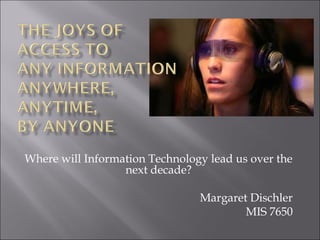 Where will Information Technology lead us over the
next decade?
Margaret Dischler
MIS 7650
 