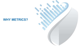WHY METRICS?
 