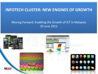 INFOTECH CLUSTER: NEW ENGINES OF GROWTH

  Moving Forward: Enabling the Growth of ICT in Malaysia
                     20 June 2012
 