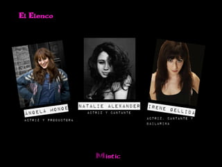 El Elenco




                       Natalie Alexander
                         Actriz y Cantante
 Actriz y Productora                         Actriz, Cantante y
                                             Bailarina




                            Mistic
 
