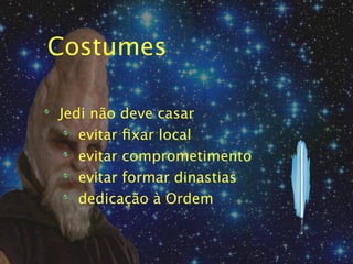 Costumes

Jedi não deve casar
   evitar ﬁxar local
   evitar comprometimento
   evitar formar dinastias
   dedicação à Ordem
 