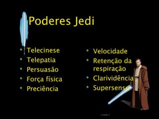 Poderes Jedi

Telecinese     Velocidade
Telepatia      Retenção da
Persuasão      respiração
Força física   Clarividência
Preciência     Supersenso
 