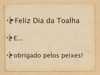 Feliz Dia da Toalha

E...

obrigado pelos peixes!
 