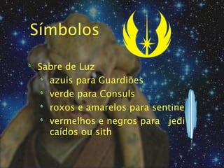 Símbolos

Sabre de Luz
  azuis para Guardiões
  verde para Consuls
  roxos e amarelos para sentinelas
  vermelhos e negros para jedi
  caídos ou sith
 