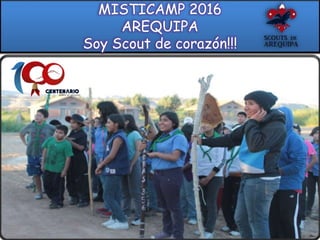 MISTICAMP 2016
AREQUIPA
Soy Scout de corazón!!!
 