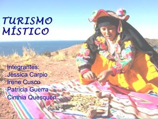 TURISMO
MÍSTICO
Integrantes:
 Jessica Carpio
 Irene Cusco
 Patricia Guerra
 Cinthia Quesquen
 