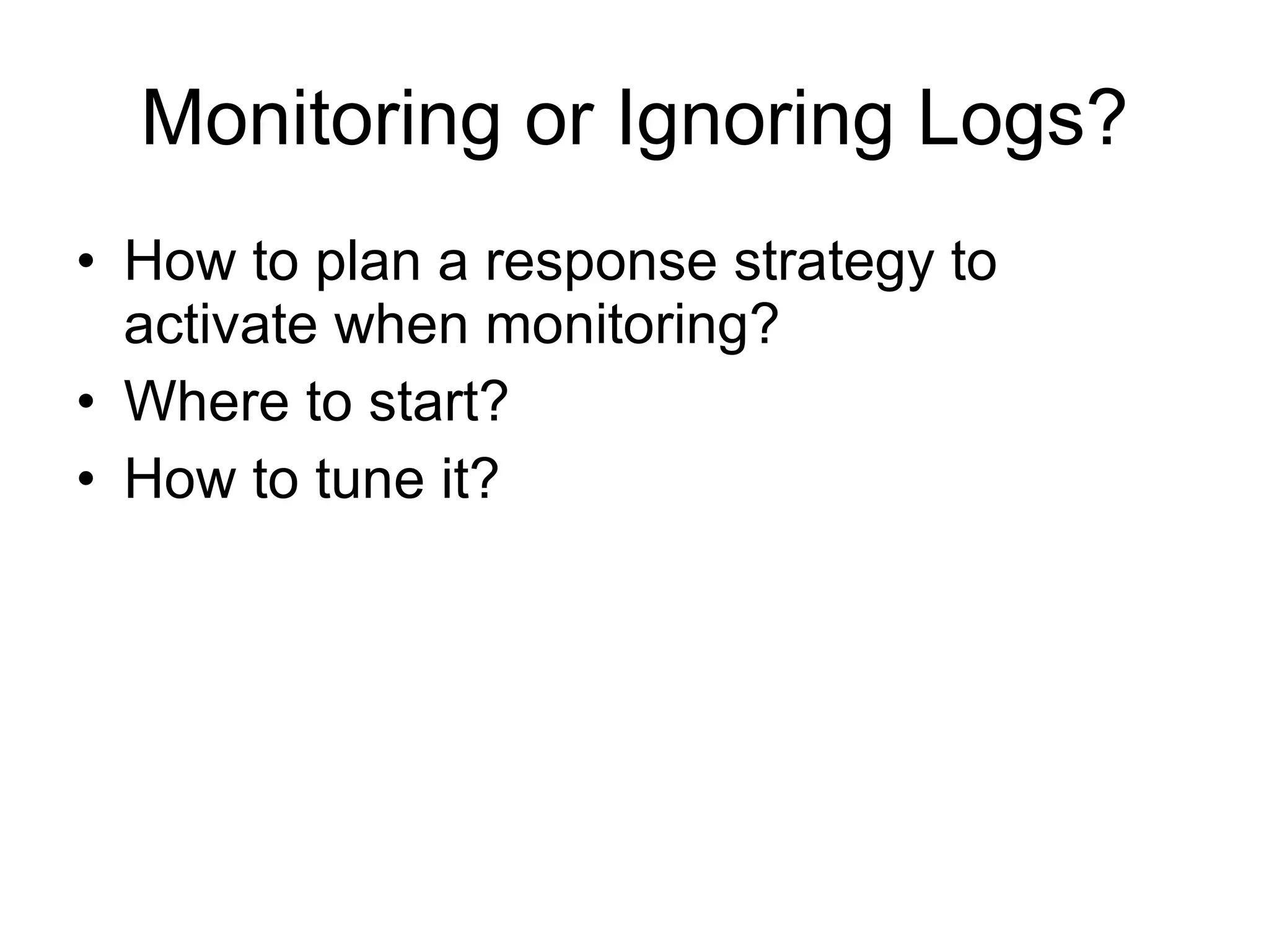 Monitoring or Ignoring Logs? How to plan a response strategy to activate when monitoring? Where to start? How to tune it? 