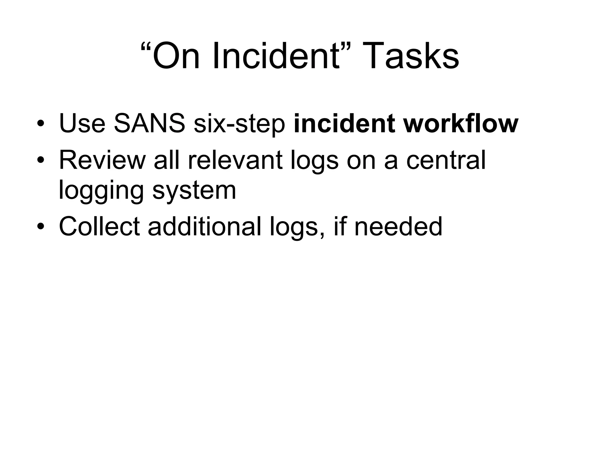 “On Incident” Tasks Use SANS six-step  incident workflow Review all relevant logs on a central logging system Collect additional logs, if needed 