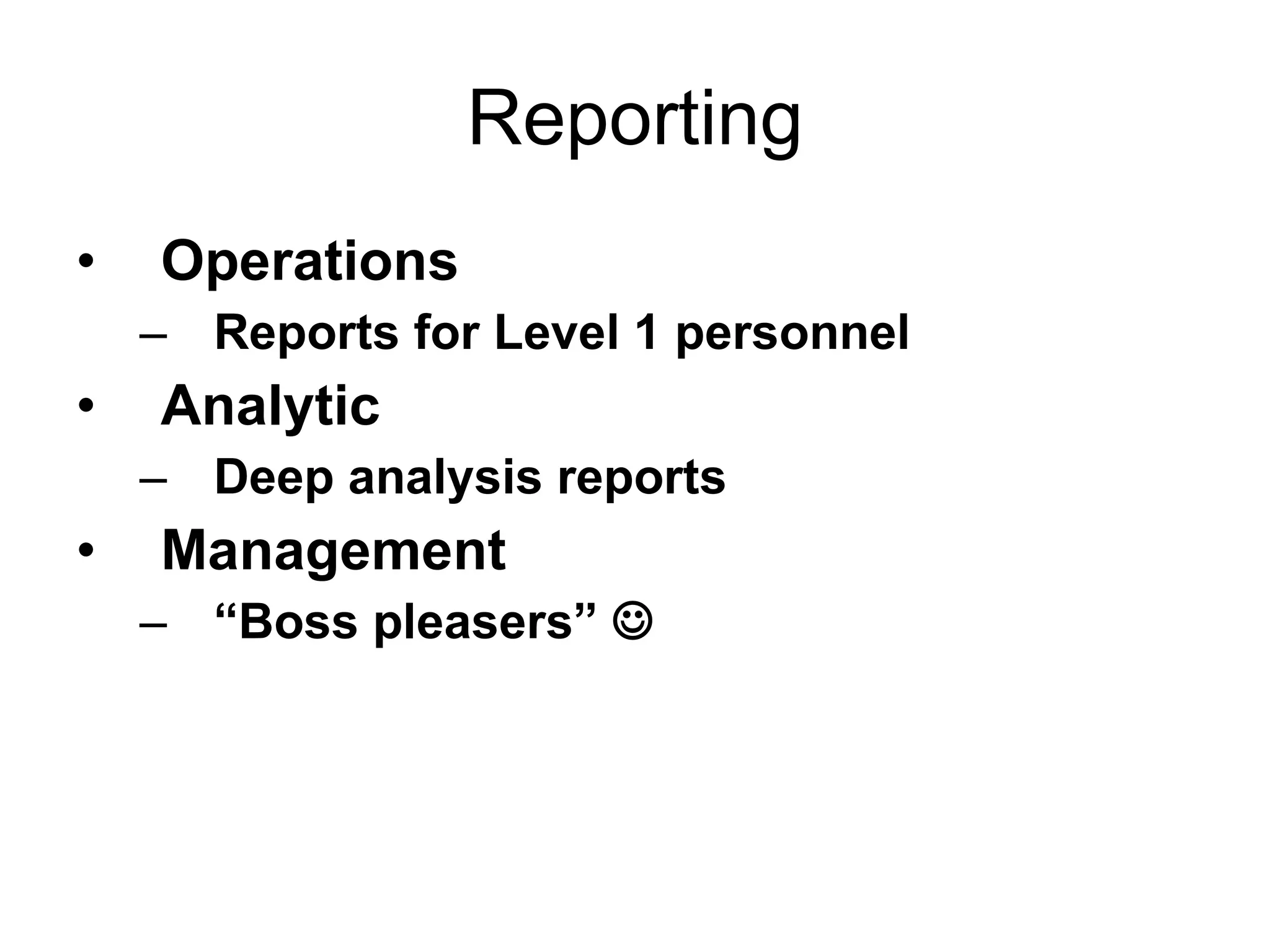 Reporting Operations Reports for Level 1 personnel Analytic Deep analysis reports Management “ Boss pleasers”   