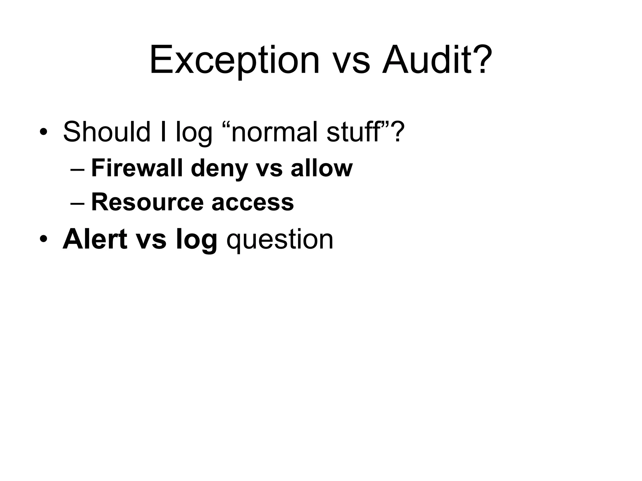 Exception vs Audit? Should I log “normal stuff”? Firewall deny vs allow Resource access Alert vs log  question 