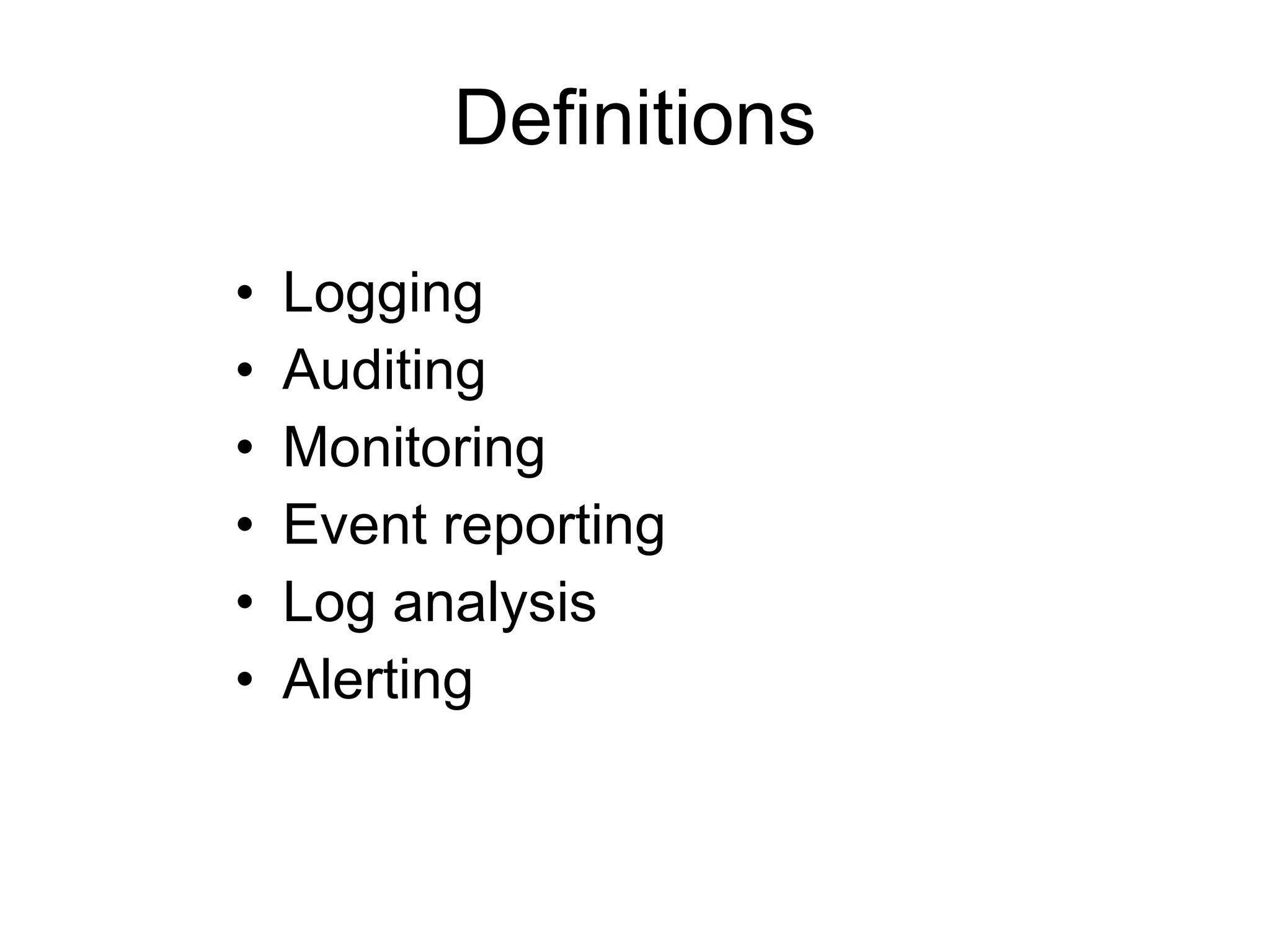 Definitions Logging Auditing Monitoring Event reporting Log analysis Alerting 