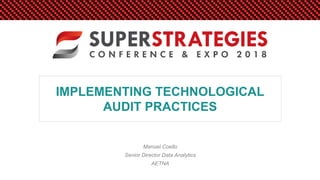 IMPLEMENTING TECHNOLOGICAL
AUDIT PRACTICES
Manuel Coello
Senior Director Data Analytics
AETNA
 