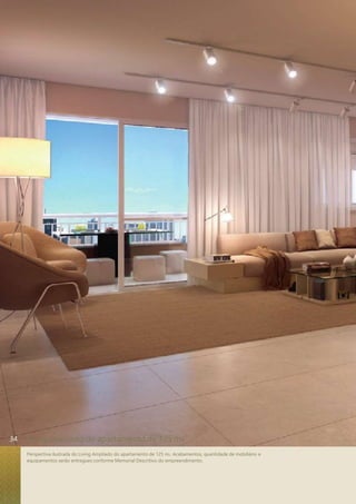 living ampliado do apartamento de 125 m2 
Perspectiva ilustrada do Living Ampliado do apartamento de 125 m2. Acabamentos, quantidade de mobiliário e 
equipamentos serão entregues conforme Memorial Descritivo do empreendimento. 
34 
 